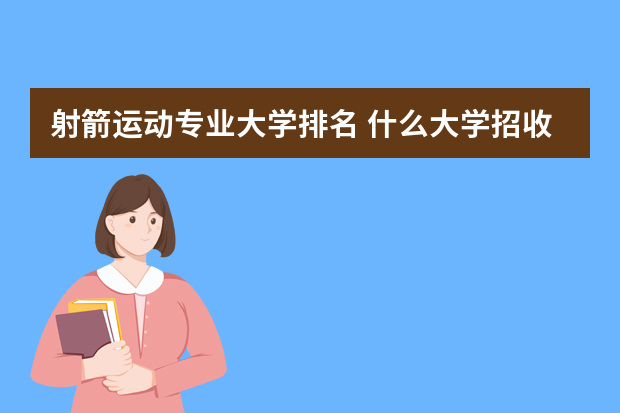 射箭运动专业大学排名 什么大学招收射箭特长生